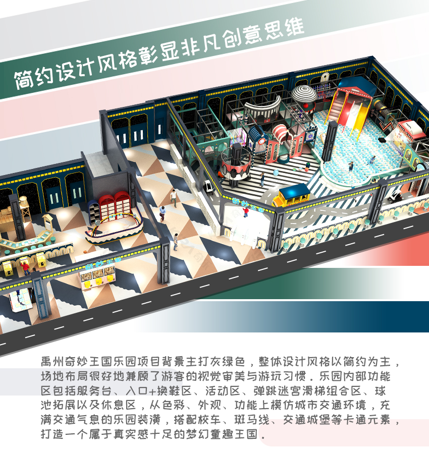 禹州奇妙王國(guó)樂(lè)園項(xiàng)目背景主打灰綠色，整體設(shè)計(jì)風(fēng)格以簡(jiǎn)約為主，場(chǎng)地布局很好地兼顧了游客的視覺(jué)審美與游玩習(xí)慣。樂(lè)園內(nèi)部功能區(qū)包括服務(wù)臺(tái)、入口+換鞋區(qū)、活動(dòng)區(qū)、彈跳迷宮滑梯組合區(qū)、球池拓展以及休息區(qū)，從色彩、外觀、功能上模仿城市交通環(huán)境，充滿(mǎn)交通氣息的樂(lè)園裝潢，搭配校車(chē)、斑馬線、交通城堡等卡通元素，打造一個(gè)屬于真實(shí)感十足的夢(mèng)幻童趣王國(guó)。